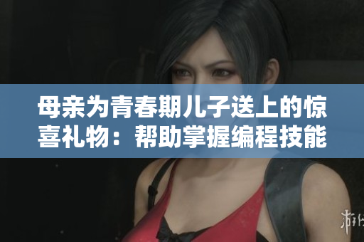 母亲为青春期儿子送上的惊喜礼物：帮助掌握编程技能的软件