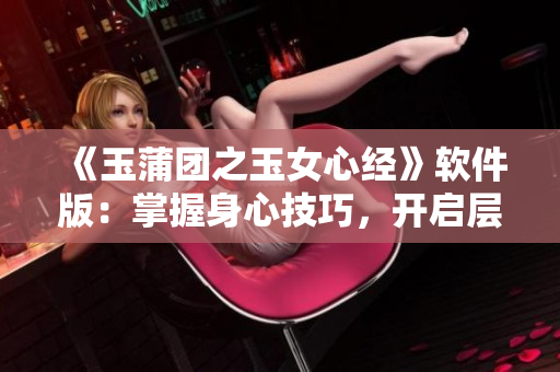 《玉蒲团之玉女心经》软件版：掌握身心技巧，开启层层迷雾