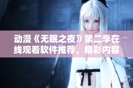动漫《无眠之夜》第二季在线观看软件推荐，精彩内容一键畅享