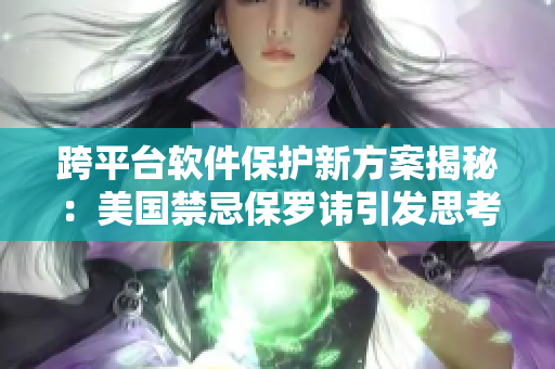 跨平台软件保护新方案揭秘：美国禁忌保罗讳引发思考