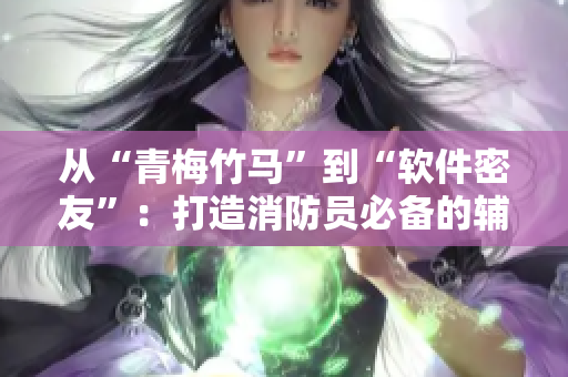 从“青梅竹马”到“软件密友”：打造消防员必备的辅助工具
