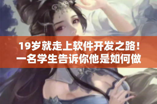 19岁就走上软件开发之路！一名学生告诉你他是如何做到的