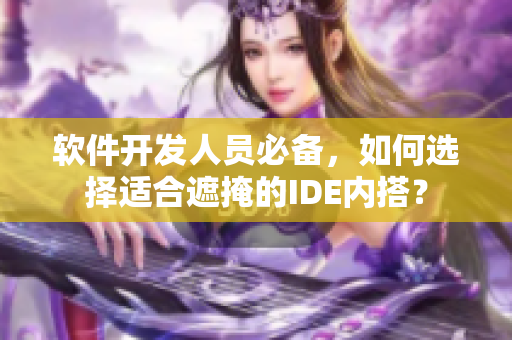 软件开发人员必备，如何选择适合遮掩的IDE内搭？