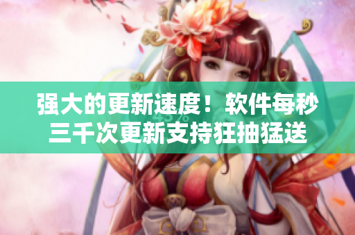 强大的更新速度！软件每秒三千次更新支持狂抽猛送