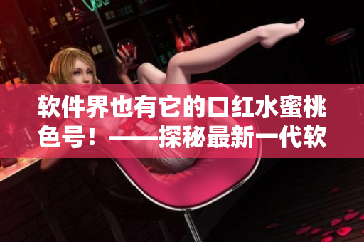 软件界也有它的口红水蜜桃色号！——探秘最新一代软件界界面设计