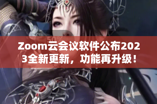 Zoom云会议软件公布2023全新更新，功能再升级！