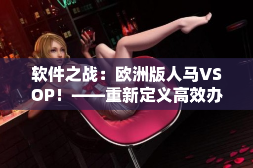 软件之战：欧洲版人马VSOP！——重新定义高效办公！