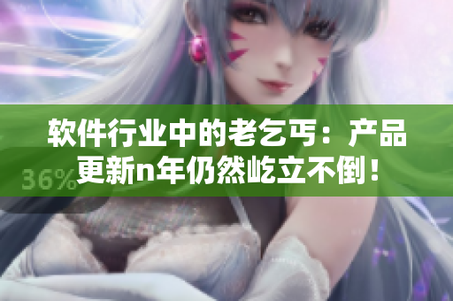 软件行业中的老乞丐：产品更新n年仍然屹立不倒！