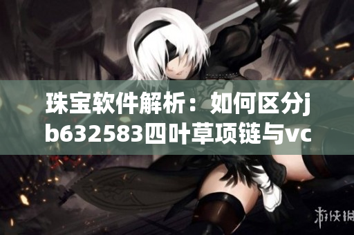 珠宝软件解析：如何区分jb632583四叶草项链与vca750系列？