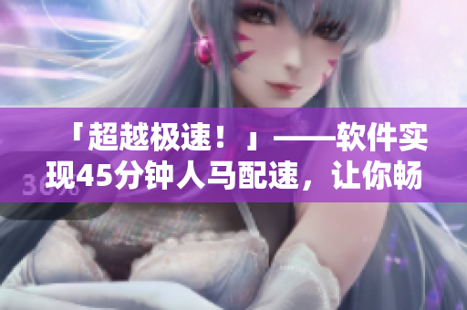 「超越极速！」——软件实现45分钟人马配速，让你畅快体验！