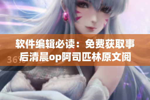 软件编辑必读：免费获取事后清晨op阿司匹林原文阅读体验