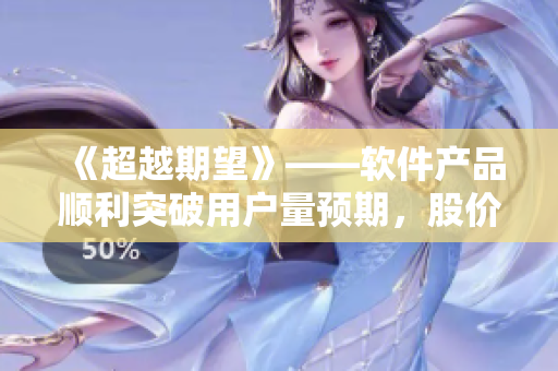 《超越期望》——软件产品顺利突破用户量预期，股价涨停
