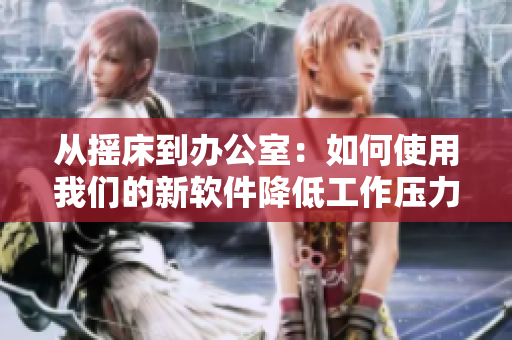 从摇床到办公室：如何使用我们的新软件降低工作压力并提高效率