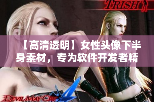 【高清透明】女性头像下半身素材，专为软件开发者精心挑选！