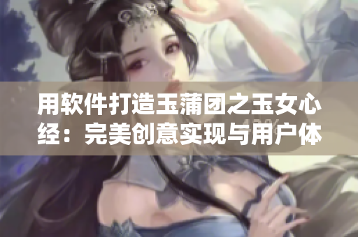 用软件打造玉蒲团之玉女心经：完美创意实现与用户体验的统一