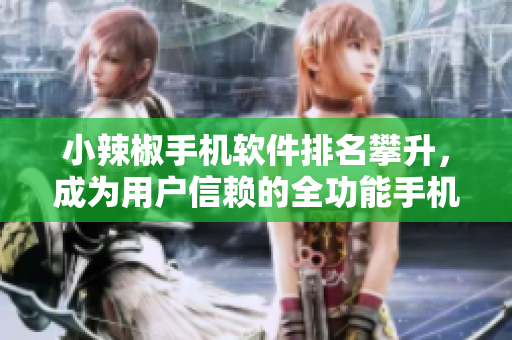 小辣椒手机软件排名攀升，成为用户信赖的全功能手机应用程序