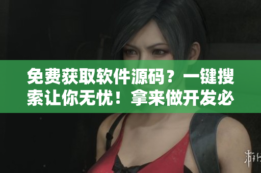 免费获取软件源码？一键搜索让你无忧！拿来做开发必备！