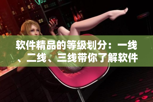 软件精品的等级划分：一线、二线、三线带你了解软件行业的市场潮流