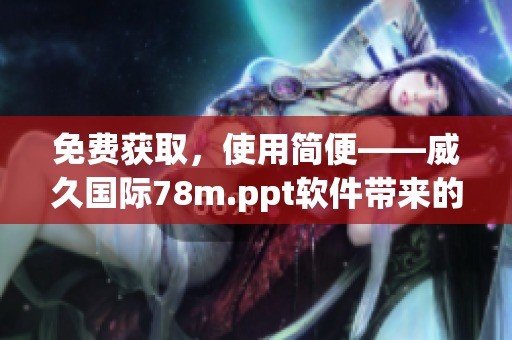 免费获取，使用简便——威久国际78m.ppt软件带来的办公新体验
