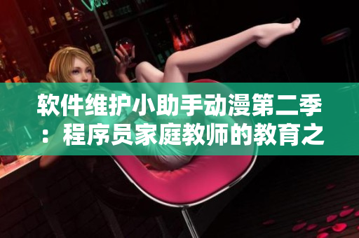 软件维护小助手动漫第二季：程序员家庭教师的教育之路