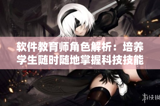 软件教育师角色解析：培养学生随时随地掌握科技技能