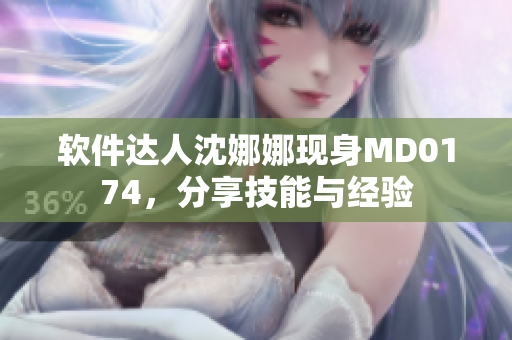 软件达人沈娜娜现身MD0174，分享技能与经验