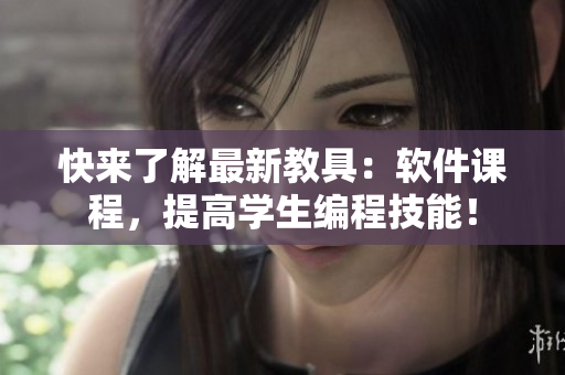 快来了解最新教具：软件课程，提高学生编程技能！