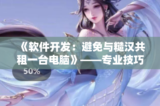 《软件开发：避免与糙汉共租一台电脑》——专业技巧与心得分享