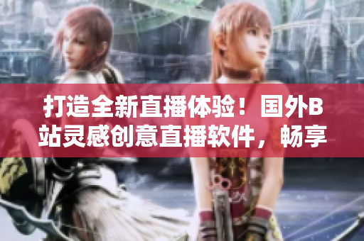 打造全新直播体验！国外B站灵感创意直播软件，畅享刺激战场乐趣