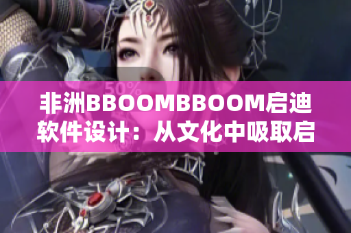 非洲BBOOMBBOOM启迪软件设计：从文化中吸取启发的设计理念