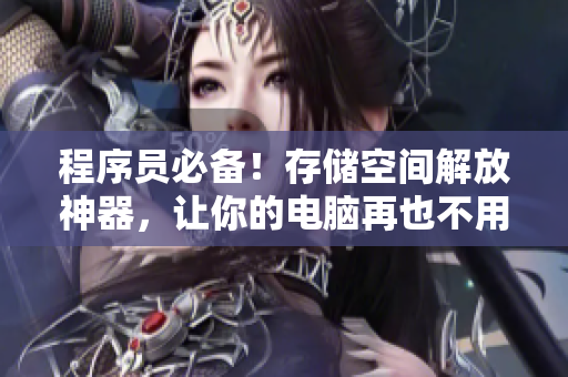 程序员必备！存储空间解放神器，让你的电脑再也不用为软件而烦恼