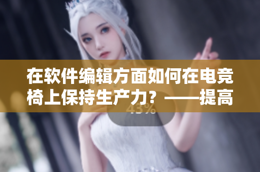 在软件编辑方面如何在电竞椅上保持生产力？——提高舒适度的最佳方法