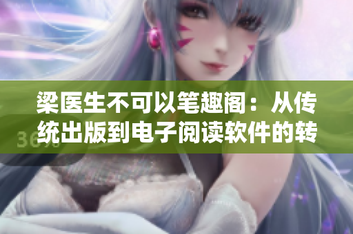 梁医生不可以笔趣阁：从传统出版到电子阅读软件的转变