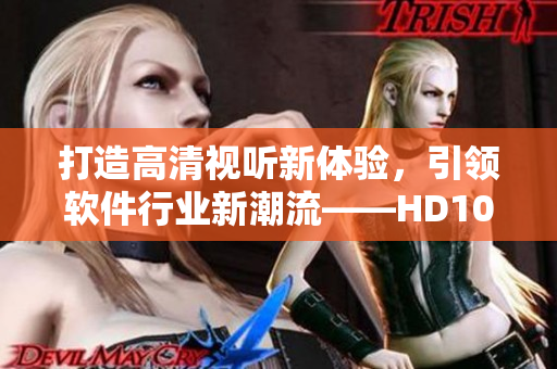 打造高清视听新体验，引领软件行业新潮流——HD100%VIEDIOSI