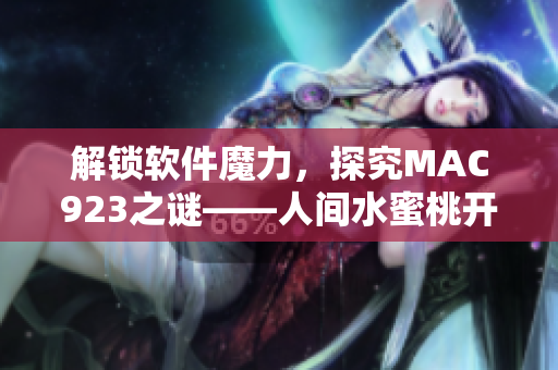 解锁软件魔力，探究MAC923之谜——人间水蜜桃开发背后的故事
