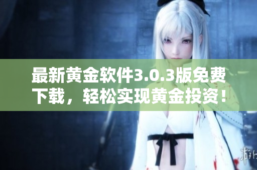 最新黄金软件3.0.3版免费下载，轻松实现黄金投资！