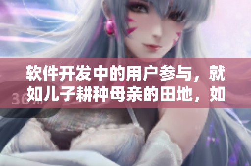 软件开发中的用户参与，就如儿子耕种母亲的田地，如何实现最优收益？