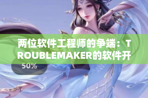 两位软件工程师的争端：TROUBLEMAKER的软件开发困局