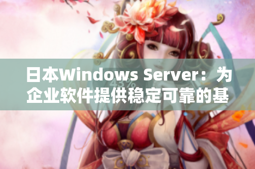 日本Windows Server：为企业软件提供稳定可靠的基础