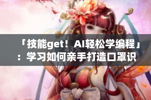 「技能get！AI轻松学编程」：学习如何亲手打造口罩识别软件