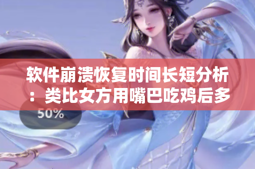 软件崩溃恢复时间长短分析：类比女方用嘴巴吃鸡后多久恢复