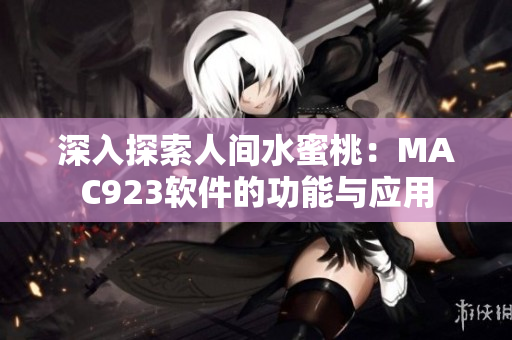 深入探索人间水蜜桃：MAC923软件的功能与应用