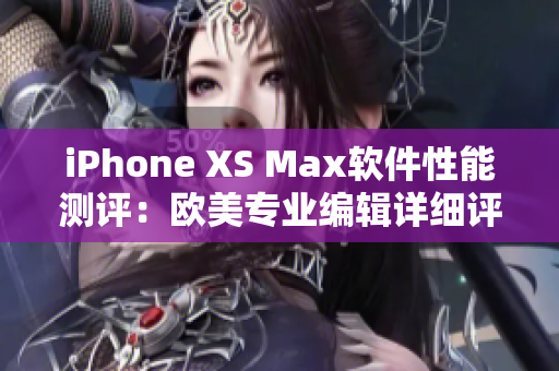 iPhone XS Max软件性能测评：欧美专业编辑详细评测