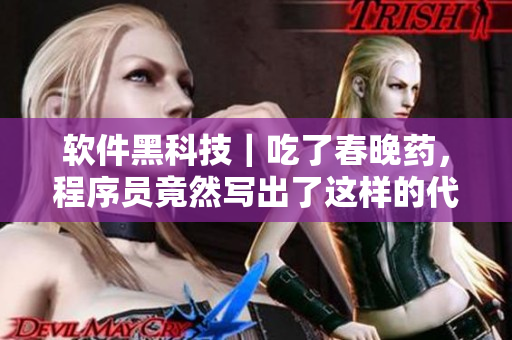 软件黑科技｜吃了春晚药，程序员竟然写出了这样的代码！