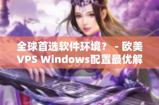 全球首选软件环境？ - 欧美VPS Windows配置最优解