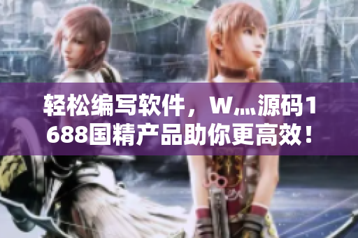 轻松编写软件，W灬源码1688国精产品助你更高效！