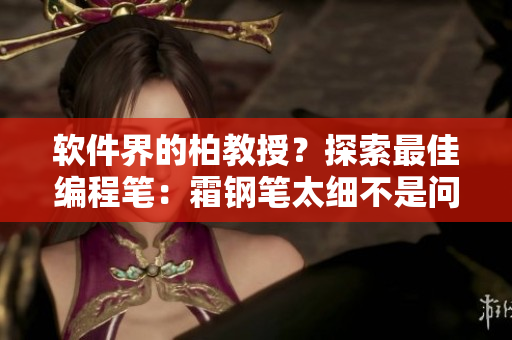 软件界的柏教授？探索最佳编程笔：霜钢笔太细不是问题