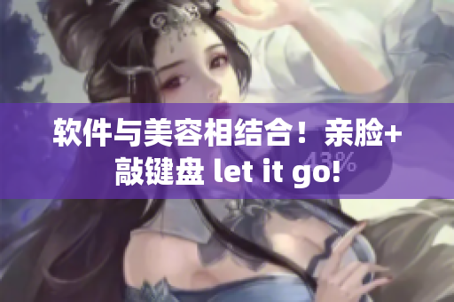 软件与美容相结合！亲脸+敲键盘 let it go!