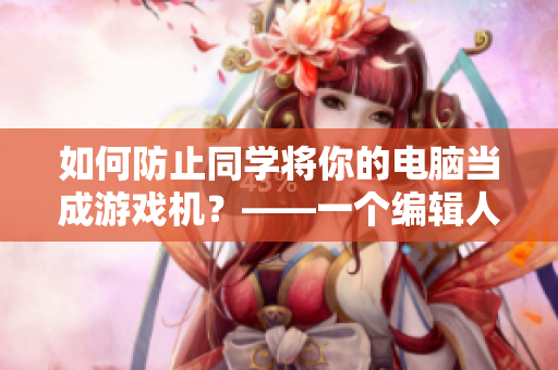 如何防止同学将你的电脑当成游戏机？——一个编辑人员的心路历程