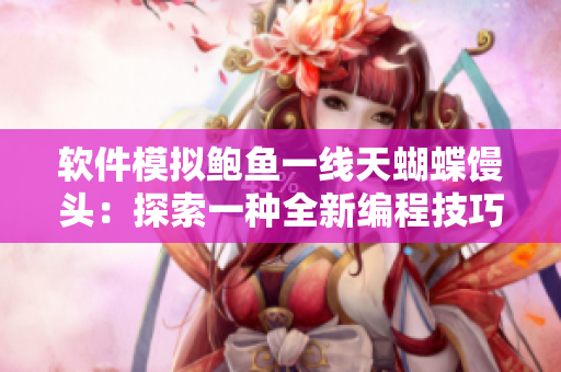 软件模拟鲍鱼一线天蝴蝶馒头：探索一种全新编程技巧和应用模式